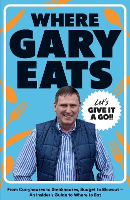 Where Gary Eats: From Curryhouses to Steakhouses, Budget to Blowout  An Insiders Guide to  Where to Eat