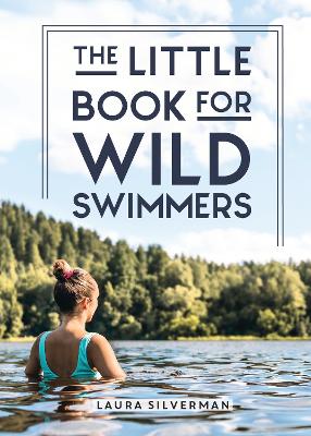 Little Book for Wild Swimmers: Reconnect With Your Wild Side and Discover the Healing Power of Swimming Outdoors