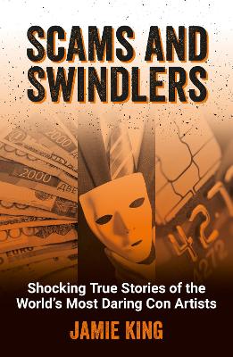 Scams and Swindlers: Shocking True Stories of the Worlds Most Daring Con Artists