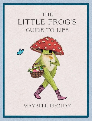 Little Frog's Guide to Life: Love, Advice and Inspiration for Every Day from the Internets Beloved  Mushroom Frog