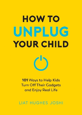 How to Unplug Your Child NEW EDITION: 101 Ways to Help Kids Turn Off Their Gadgets and Enjoy Real Life