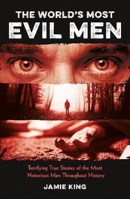 World's Most Evil Men: Terrifying True Stories of the Most Notorious Men Throughout History