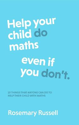 Help Your Child DO Maths Even If You DON'T: Ten things that anyone can do to help their child with maths