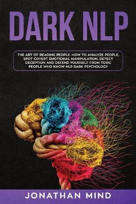 Dark NLP: The Art of Reading People. How to Analyze People, Spot Covert Emotional  Manipulation, Detect Deception and Defend Yourself from Toxic People Who Know NLP Dark Psychology