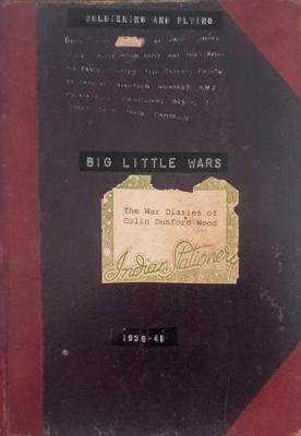 Big Little Wars: The War Diaries of Colin Dunford Wood, Volume 1