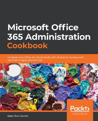 Microsoft  Office 365 Administration Cookbook: Enhance your Office 365 productivity with recipes to manage and optimize its  apps and services