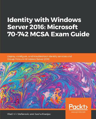Identity with Windows Server 2016: Microsoft 70-742 MCSA Exam Guide: Deploy, configure, and troubleshoot identity services and Group Policy in  Windows Server 2016