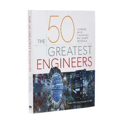 50 Greatest Engineers: The People Whose Innovations Have Shaped Our World