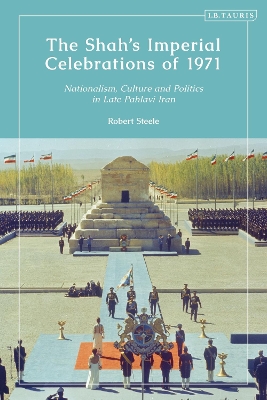 Shah s Imperial Celebrations of 1971: Nationalism, Culture and Politics in Late Pahlavi Iran