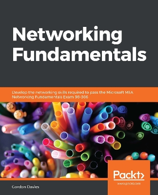 Networking Fundamentals: Develop the networking skills required to pass the Microsoft MTA Networking  Fundamentals Exam 98-366