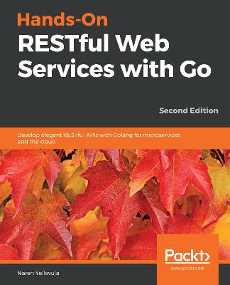 Hands-On RESTful Web Services with Go: Develop elegant RESTful APIs with Golang for microservices and the cloud,  2nd Edition 2nd Revised edition