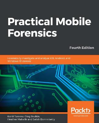 Practical Mobile Forensics: Forensically investigate and analyze iOS, Android, and Windows 10 devices,  4th Edition 4th Revised edition