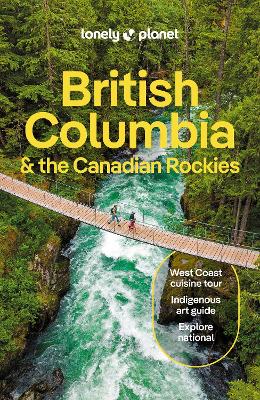 Lonely Planet British Columbia & the Canadian Rockies: Detailed Itineraries | Travel Like a Local | Insider Tips | Covers San  Francisco, Napa, Los Angeles, Lake Tahoe, and more 10th edition