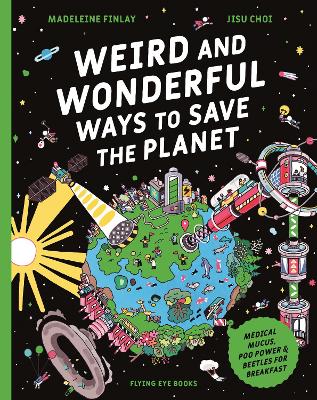 Weird and Wonderful Ways to Save the Planet: Medical Mucus, Poo Power and Beetles for Breakfast