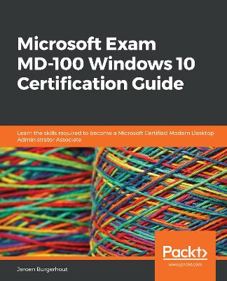 Microsoft Exam MD-100 Windows 10 Certification Guide: Learn the skills required to become a Microsoft Certified Modern Desktop  Administrator Associate