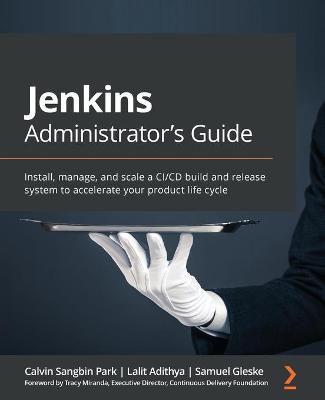Jenkins Administrator's Guide: Install, manage, and scale a CI/CD build and release system to accelerate  your product life cycle