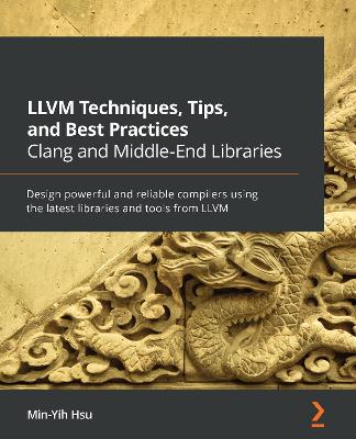 LLVM Techniques, Tips, and Best Practices Clang and Middle-End Libraries: Design powerful and reliable compilers using the latest libraries and tools  from LLVM