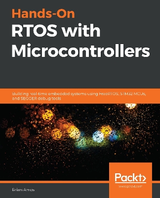 Hands-On RTOS with Microcontrollers: Building real-time embedded systems using FreeRTOS, STM32 MCUs, and SEGGER  debug tools
