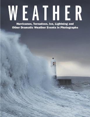 Weather: Hurricanes, Tornadoes, Ice, Lightning and Other Dramatic Weather Events in  Photographs