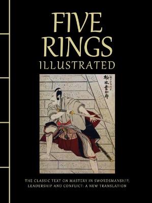 Five Rings Illustrated: The Classic Text on Mastery in Swordsmanship, Leadership and Conflict: A New  Translation