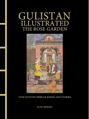 Gulistan Illustrated: The Rose Garden: 13th Century Persian Poems and Stories