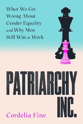 Patriarchy Inc.: What We Get Wrong About Gender Equality and Why Men Still Win at Work: the  'excellent and incredibly timely' (Caroline Criado-Perez) follow-up to the award-winning Testosterone Rex Main