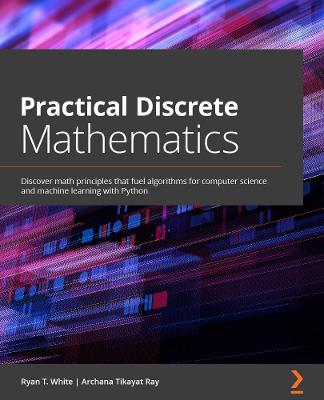 Practical Discrete Mathematics: Discover math principles that fuel algorithms for computer science and  machine learning with Python