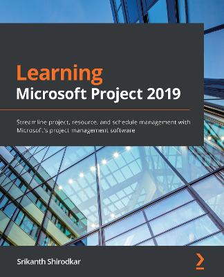 Learning Microsoft Project 2019: Streamline project, resource, and schedule management with Microsoft's  project management software