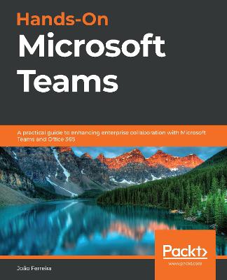 Hands-On Microsoft Teams: A practical guide to enhancing enterprise collaboration with Microsoft Teams  and Office 365