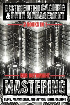 Distributed Caching & Data Management: Mastering Redis, Memcached, And Apache Ignite Caching