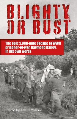 Blighty or Bust: The daring 2,000 mile escape of WWII prisoner of war, Raymond Bailey, in his  own words