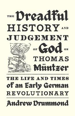 Dreadful History and Judgement of God on Thomas Müntzer: The Life and Times of an Early German Revolutionary