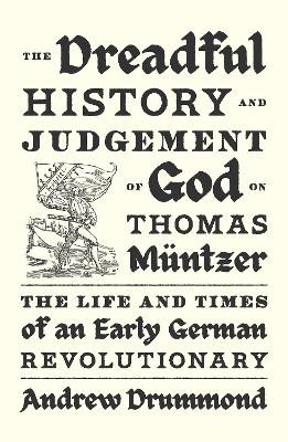 Dreadful History and Judgement of God on Thomas Müntzer: The Life and Times of an Early German Revolutionary