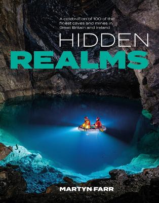 Hidden Realms: A celebration of 100 of the finest caves and mines in Great Britain and  Ireland