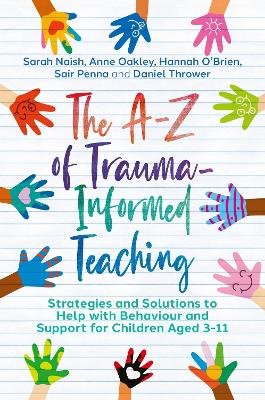 The A-Z of Trauma-Informed Teaching: Strategies and Solutions to Help with Behaviour and Support for Children  Aged 3-11