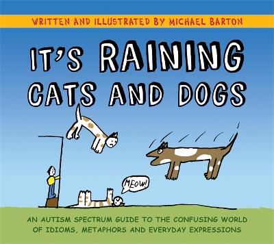 It's Raining Cats and Dogs: An Autism Spectrum Guide to the Confusing World of Idioms, Metaphors and  Everyday Expressions