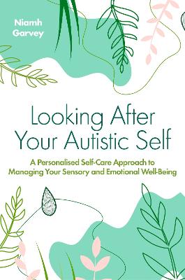 Looking After Your Autistic Self: A Personalised Self-Care Approach to Managing Your Sensory and Emotional  Well-Being