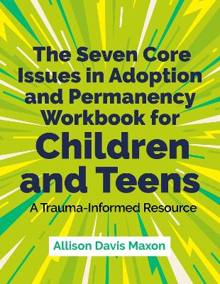 Seven Core Issues in Adoption and Permanency Workbook for Children and Teens: A Trauma-Informed Resource