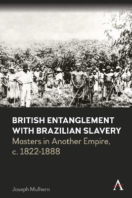 British Entanglement with Brazilian Slavery: Masters in Another Empire, c. 1822-1888