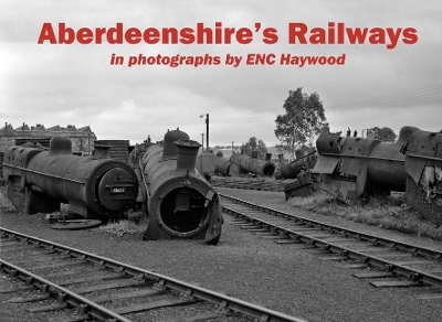 Aberdeenshire's Railways: in photographs by ENC Haywood