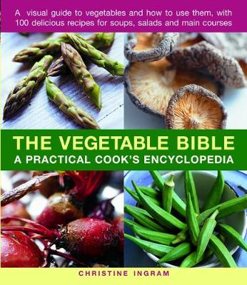 Vegetable Bible: A practical cook's encyclopedia; a visual guide to vegetables and how to use  them, with 100 delicious recipes for soups, salads and main courses