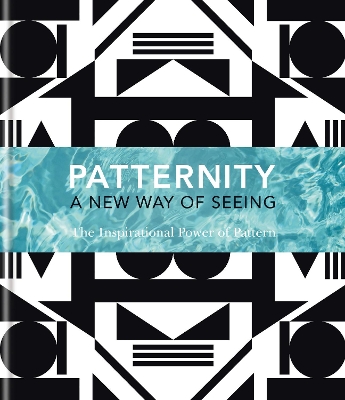 PATTERNITY: A New Way Of Seeing: The Inspirational Power Of Pattern
