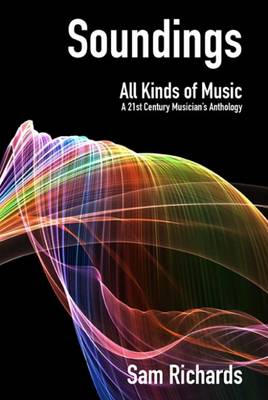 Soundings: All Kinds of Music: A 21st Century Musician's Anthology