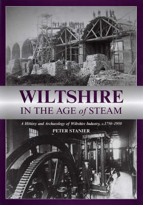 Wiltshire in the Age of Steam: A History and Archaeology of Wiltshire Industry, C 1750-1950
