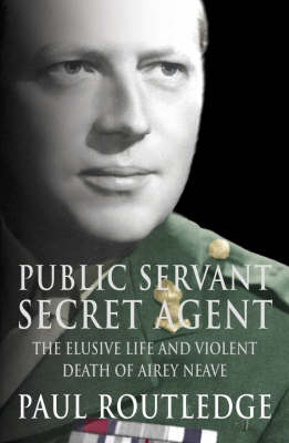 Public Servant, Secret Agent: The Elusive Life and Violent Death of Airey Neave New edition
