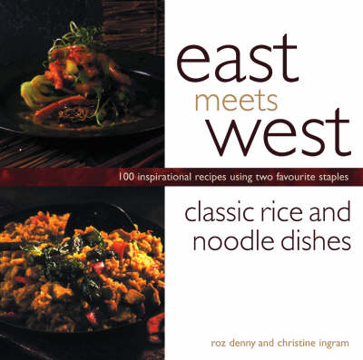Classic Rice and Noodle Dishes: 100 Inspirational Recipes Using Two Favourite Staples