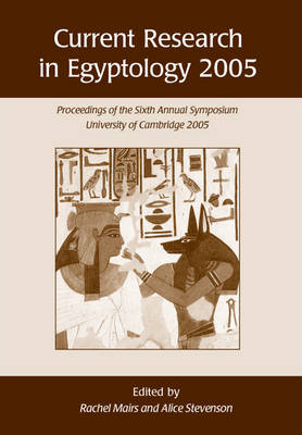 Current Research in Egyptology 6 (2005): Proceedings of the Sixth Annual Symposium
