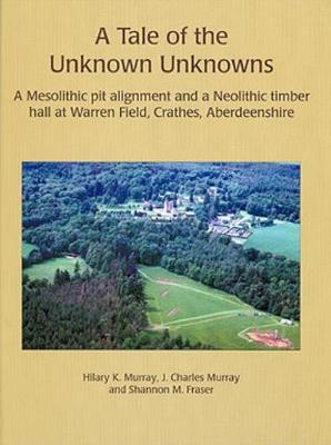 Tale of the Unknown Unknowns: A Mesolithic Pit Alignment and a Neolithic Timber Hall at Warren Field,  Crathes, Aberdeenshire