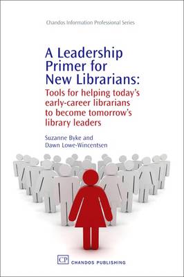 Leadership Primer for New Librarians: Tools for Helping Todays Early-Career Librarians Become Tomorrows Library  Leaders