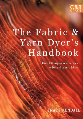 Fabric & Yarn Dyer's Handbook: Over 100 Inspirational Recipes to Dye and Pattern Fabric